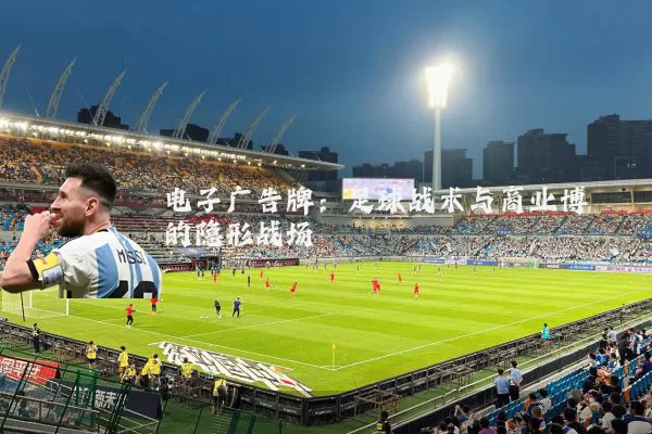 电子广告牌:足球战术与商业博弈的隐形战场