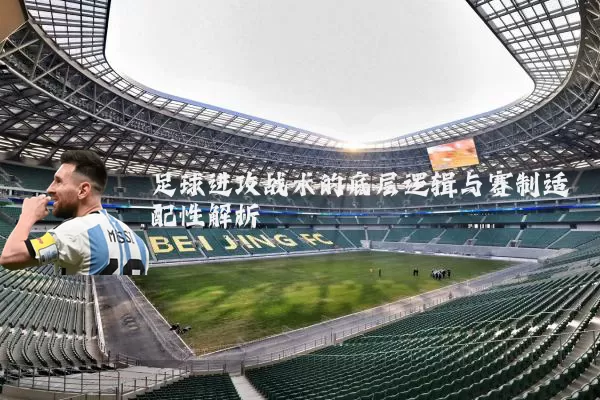 足球进攻战术的底层逻辑与赛制适配性解析