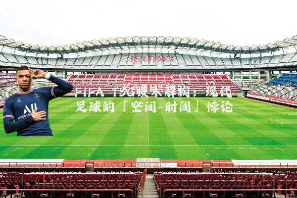FIFA TSG技术解构：现代足球的「空间-时间」悖论