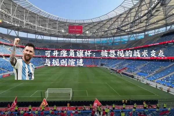 可升降角旗杆：被忽视的战术支点与规则演进