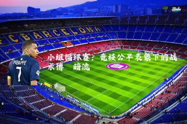 小组循环赛：竞技公平表象下的战术博弈暗流