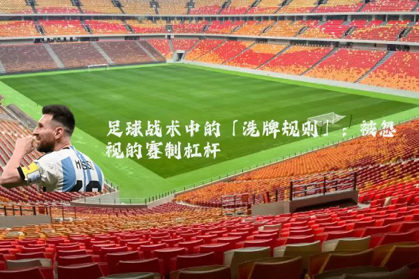 足球战术中的「洗牌规则」:被忽视的赛制杠杆