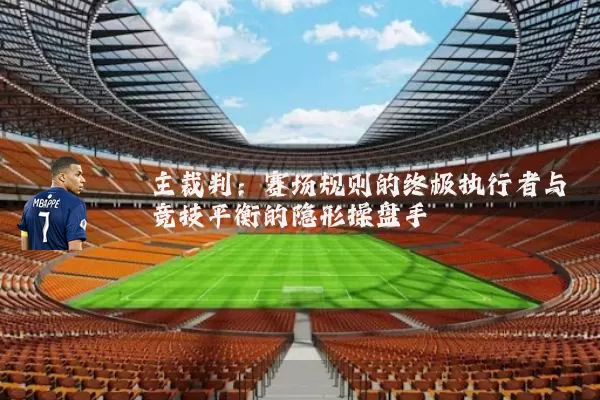 主裁判:赛场规则的终极执行者与竞技平衡的隐形操盘手