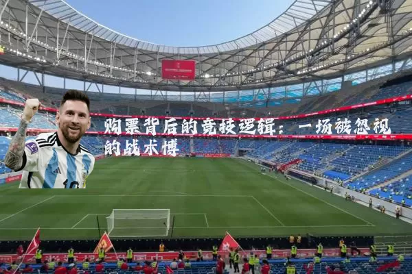 购票背后的竞技逻辑:一场被忽视的战术博弈