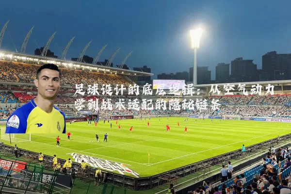 足球设计的底层逻辑：从空气动力学到战术适配的隐秘链条