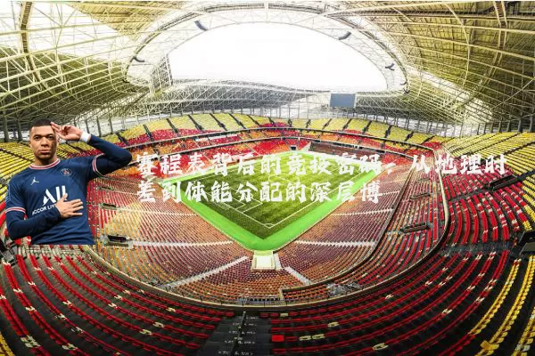 赛程表背后的竞技密码:从地理时差到体能分配的深层博弈