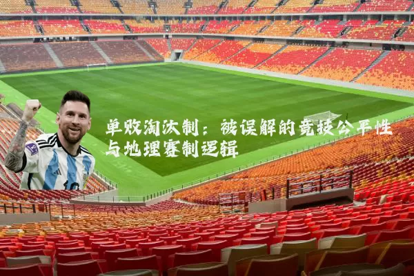 单败淘汰制：被误解的竞技公平性与地理赛制逻辑