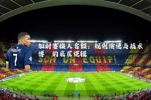 加时赛换人名额:规则演进与战术博弈的底层逻辑